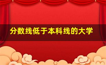 分数线低于本科线的大学