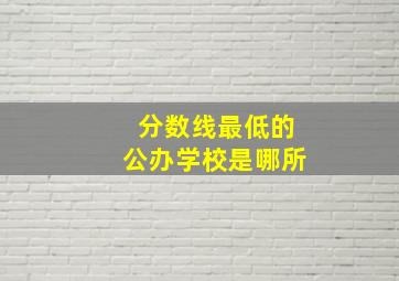 分数线最低的公办学校是哪所