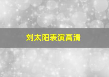 刘太阳表演高清