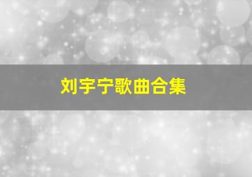 刘宇宁歌曲合集