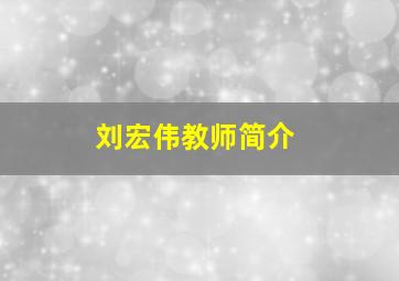 刘宏伟教师简介