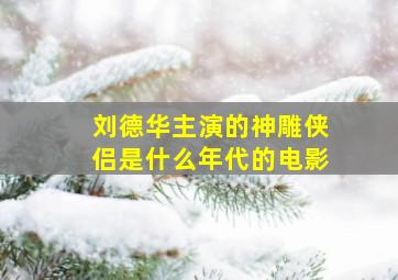 刘德华主演的神雕侠侣是什么年代的电影