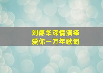 刘德华深情演绎爱你一万年歌词