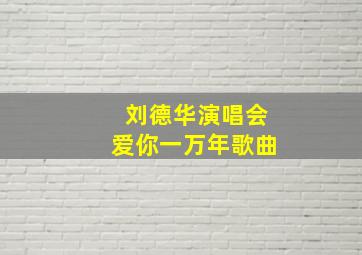 刘德华演唱会爱你一万年歌曲