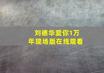 刘德华爱你1万年现场版在线观看