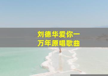 刘德华爱你一万年原唱歌曲