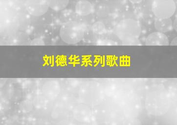 刘德华系列歌曲