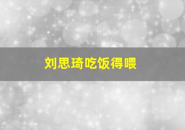 刘思琦吃饭得喂