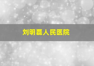 刘明磊人民医院