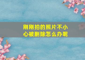 刚刚拍的照片不小心被删除怎么办呢