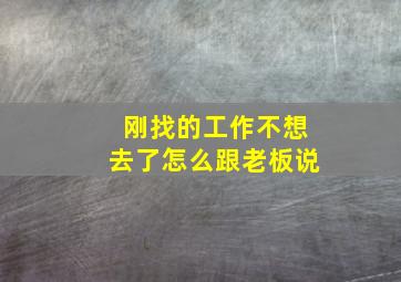 刚找的工作不想去了怎么跟老板说