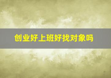 创业好上班好找对象吗