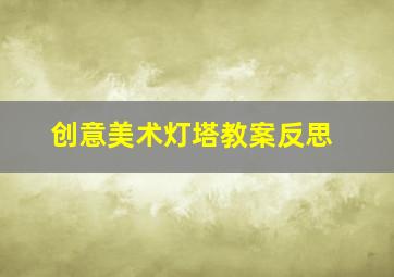 创意美术灯塔教案反思