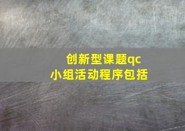 创新型课题qc小组活动程序包括