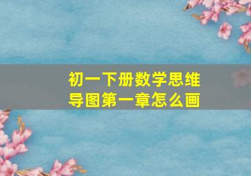 初一下册数学思维导图第一章怎么画