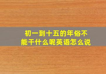 初一到十五的年俗不能干什么呢英语怎么说