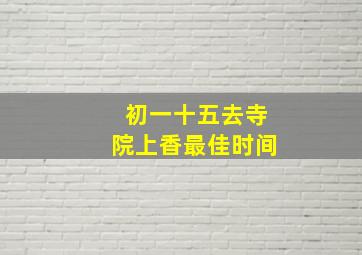 初一十五去寺院上香最佳时间