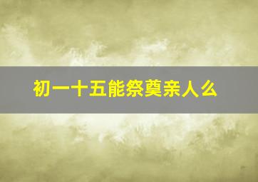 初一十五能祭奠亲人么