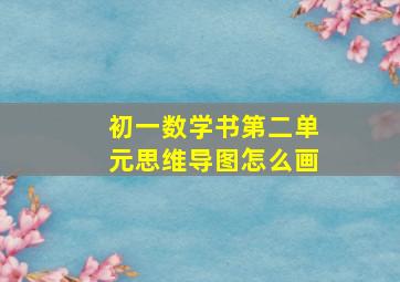 初一数学书第二单元思维导图怎么画