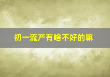 初一流产有啥不好的嘛