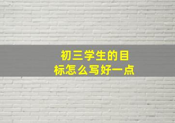 初三学生的目标怎么写好一点