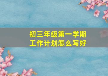 初三年级第一学期工作计划怎么写好