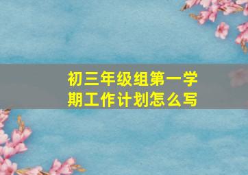 初三年级组第一学期工作计划怎么写