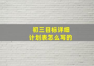 初三目标详细计划表怎么写的