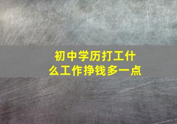 初中学历打工什么工作挣钱多一点