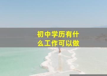 初中学历有什么工作可以做