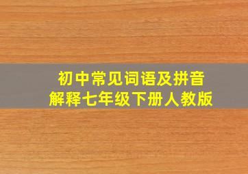 初中常见词语及拼音解释七年级下册人教版