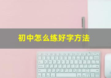 初中怎么练好字方法