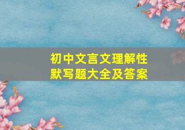 初中文言文理解性默写题大全及答案