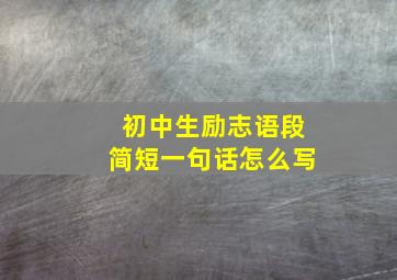 初中生励志语段简短一句话怎么写