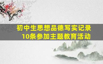 初中生思想品德写实记录10条参加主题教育活动