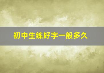 初中生练好字一般多久