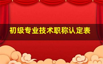 初级专业技术职称认定表