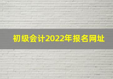 初级会计2022年报名网址