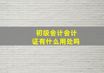 初级会计会计证有什么用处吗