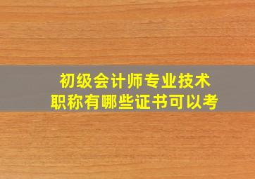 初级会计师专业技术职称有哪些证书可以考