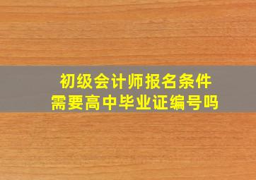 初级会计师报名条件需要高中毕业证编号吗