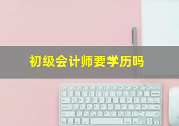 初级会计师要学历吗