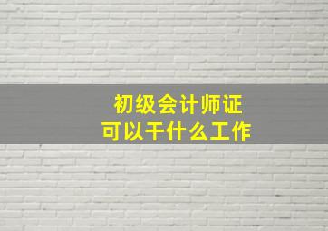 初级会计师证可以干什么工作