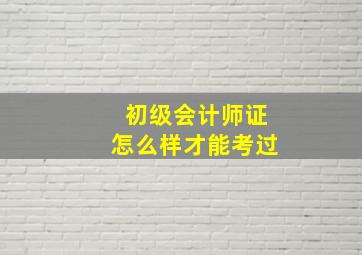 初级会计师证怎么样才能考过