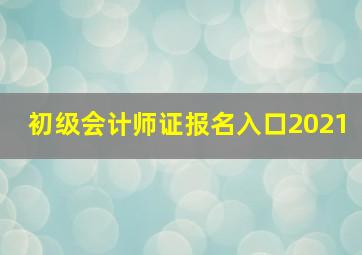 初级会计师证报名入口2021