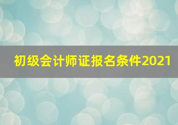 初级会计师证报名条件2021