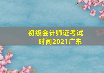 初级会计师证考试时间2021广东