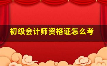 初级会计师资格证怎么考