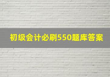 初级会计必刷550题库答案