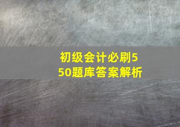 初级会计必刷550题库答案解析